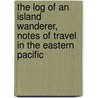 The Log Of An Island Wanderer, Notes Of Travel In The Eastern Pacific door Edwin Pallander