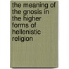 The Meaning Of The Gnosis In The Higher Forms Of Hellenistic Religion door George Robert Stowe Mead