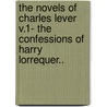 The Novels Of Charles Lever V.1- The Confessions Of Harry Lorrequer.. by Charles Lever