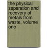 The Physical Separation and Recovery of Metals from Waste, Volume One by Terry J. Veasey