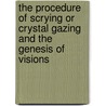 The Procedure Of Scrying Or Crystal Gazing And The Genesis Of Visions by Theodore Besterman