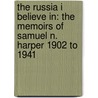 The Russia I Believe In: The Memoirs Of Samuel N. Harper 1902 To 1941 by Samuel N. Harper