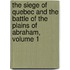 The Siege Of Quebec And The Battle Of The Plains Of Abraham, Volume 1