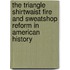 The Triangle Shirtwaist Fire and Sweatshop Reform in American History