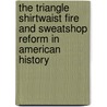 The Triangle Shirtwaist Fire and Sweatshop Reform in American History by Suzanne Lieurance