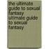The Ultimate Guide to Sexual Fantasy Ultimate Guide to Sexual Fantasy