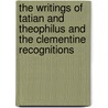 The Writings Of Tatian And Theophilus And The Clementine Recognitions door Onbekend