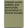 Towards Social Stability And Democratic Governance In Central Eurasia door Onbekend
