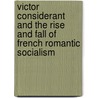 Victor Considerant And The Rise And Fall Of French Romantic Socialism door Jonathan Beecher