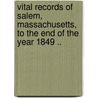 Vital Records Of Salem, Massachusetts, To The End Of The Year 1849 .. by Salem (Mass.)
