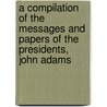 A Compilation Of The Messages And Papers Of The Presidents, John Adams door James D. Richardson