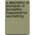 A Description Of Blackpool, In Lancashire; Frequented For Sea Bathing.