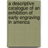 A Descriptive Catalogue Of An Exhibition Of Early Engraving In America