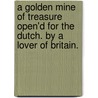 A Golden Mine Of Treasure Open'd For The Dutch. By A Lover Of Britain. door Onbekend