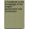 A Handbook To The Knowledge Of The English Government And Constitution door English Government