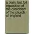 A Plain, But Full Exposition Of The Catechism Of The Church Of England