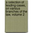 A Selection Of Leading Cases, On Various Branches Of The Law, Volume 2