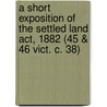 A Short Exposition Of The Settled Land Act, 1882 (45 & 46 Vict. C. 38) door Henry William Challis