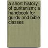 A Short History Of Puritanism; A Handbook For Guilds And Bible Classes by Heron James