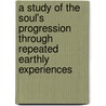 A Study Of The Soul's Progression Through Repeated Earthly Experiences by William Juvenal Colville