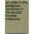 An Index To The Pedigrees Contained In The Printed Heralds Visitations