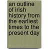 An Outline Of Irish History From The Earliest Times To The Present Day door Justin Huntly McCarthy