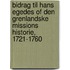 Bidrag Til Hans Egedes Of Den Grenlandske Missions Historie, 1721-1760