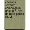 Caesar's Seventh Campaign In Gaul, B.C. 52; De Bello Gallico Lib. Vii; by William Cookworthy Compton