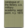 Catalogue Of The Library, U.S. Military Academy, West Point, N.Y. 1873 door United States Military Academy Library