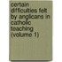 Certain Difficulties Felt By Anglicans In Catholic Teaching (Volume 1)