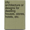 City Architecture Or Designs For Dwelling Houses, Stores, Hotels, Etc. door Marriott Field