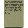 Considerations Sur L'Histoire De L'Universite De Louvain (1425 - 1797) by M. le chanoine De Ram