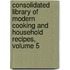 Consolidated Library Of Modern Cooking And Household Recipes, Volume 5