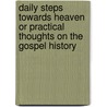 Daily Steps Towards Heaven Or Practical Thoughts On The Gospel History door Arthur Henry Dyke Troyte