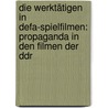 Die Werktätigen In Defa-spielfilmen: Propaganda In Den Filmen Der Ddr by Sabine Brummel