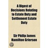 Digest Of Decisions Relating To Estate Duty And Settlement Estate Duty by Sir Philip James Hamilton Grierson