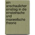 Ein anschaulicher Einstieg in die Einsteinsche und Maxwellsche Theorie