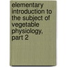 Elementary Introduction To The Subject Of Vegetable Physiology, Part 2 door Arthur Henfrey