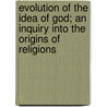Evolution Of The Idea Of God; An Inquiry Into The Origins Of Religions door Grant Allen