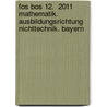 Fos Bos 12.  2011 Mathematik. Ausbildungsrichtung Nichttechnik. Bayern door Onbekend