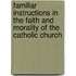 Familiar Instructions In The Faith And Morality Of The Catholic Church