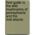 Field Guide To The Wild Mushrooms Of Pennsylvania And The Mid-Atlantic