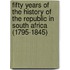 Fifty Years Of The History Of The Republic In South Africa (1795-1845)