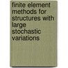 Finite Element Methods for Structures with Large Stochastic Variations by Tom A. McArthur
