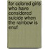 For Colored Girls Who Have Considered Suicide When the Rainbow Is Enuf