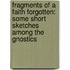 Fragments Of A Faith Forgotten: Some Short Sketches Among The Gnostics