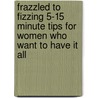 Frazzled To Fizzing 5-15 Minute Tips For Women Who Want To Have It All door Marie Taylor