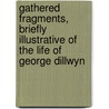 Gathered Fragments, Briefly Illustrative Of The Life Of George Dillwyn door George Dillwyn