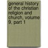 General History Of The Christian Religion And Church, Volume 9, Part 1