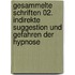 Gesammelte Schriften 02. Indirekte Suggestion und Gefahren der Hypnose